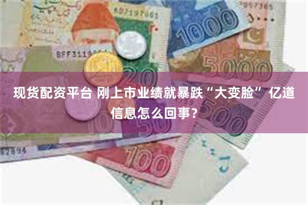 现货配资平台 刚上市业绩就暴跌“大变脸” 亿道信息怎么回事？