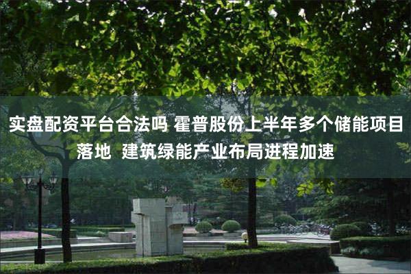 实盘配资平台合法吗 霍普股份上半年多个储能项目落地  建筑绿能产业布局进程加速