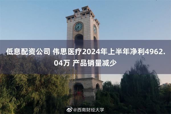 低息配资公司 伟思医疗2024年上半年净利4962.04万 产品销量减少