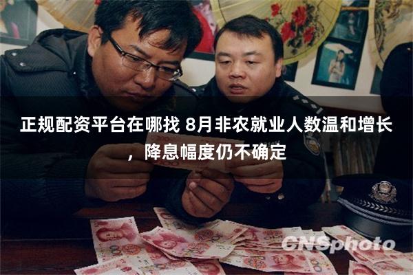 正规配资平台在哪找 8月非农就业人数温和增长，降息幅度仍不确定