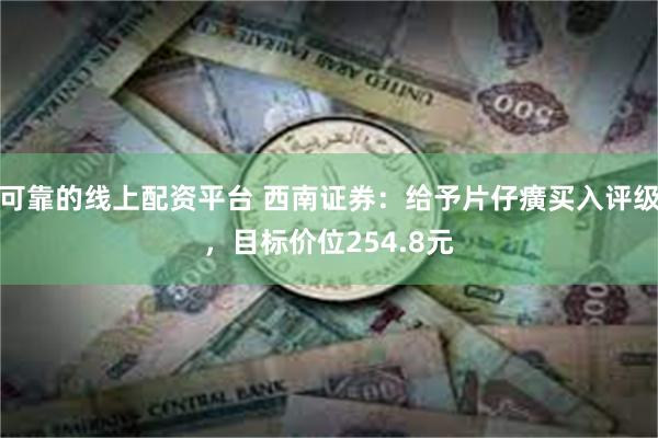 可靠的线上配资平台 西南证券：给予片仔癀买入评级，目标价位254.8元