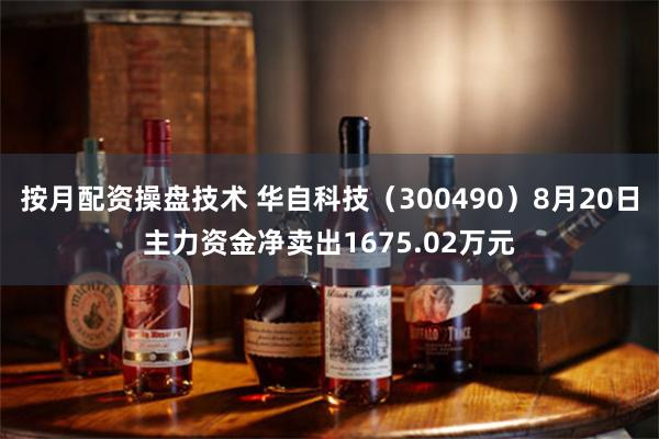 按月配资操盘技术 华自科技（300490）8月20日主力资金净卖出1675.02万元