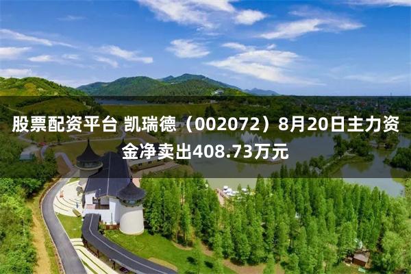 股票配资平台 凯瑞德（002072）8月20日主力资金净卖出408.73万元