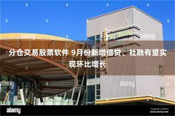 分仓交易股票软件 9月份新增信贷、社融有望实现环比增长