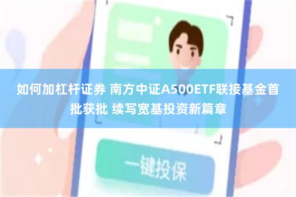 如何加杠杆证券 南方中证A500ETF联接基金首批获批 续写宽基投资新篇章