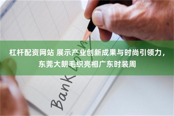 杠杆配资网站 展示产业创新成果与时尚引领力，东莞大朗毛织亮相广东时装周