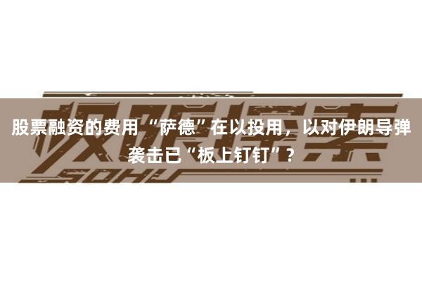 股票融资的费用 “萨德”在以投用，以对伊朗导弹袭击已“板上钉钉”？