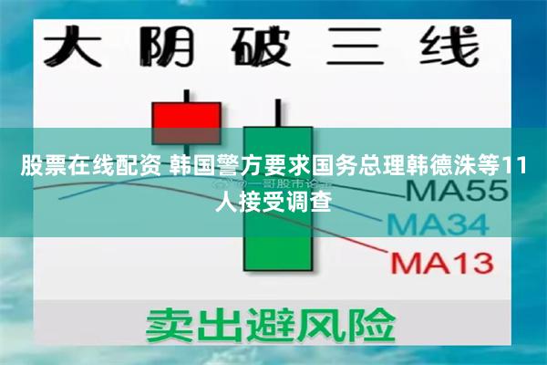 股票在线配资 韩国警方要求国务总理韩德洙等11人接受调查