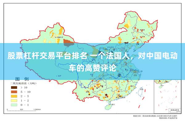 股票杠杆交易平台排名 一个法国人，对中国电动车的高赞评论