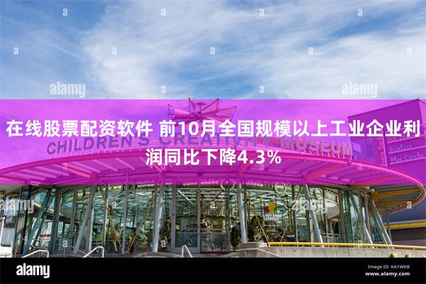 在线股票配资软件 前10月全国规模以上工业企业利润同比下降4.3%