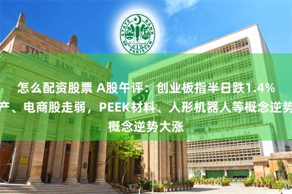 怎么配资股票 A股午评：创业板指半日跌1.4%，地产、电商股走弱，PEEK材料、人形机器人等概念逆势大涨