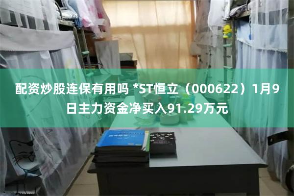 配资炒股连保有用吗 *ST恒立（000622）1月9日主力资金净买入91.29万元