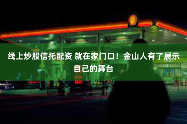 线上炒股信托配资 就在家门口！金山人有了展示自己的舞台